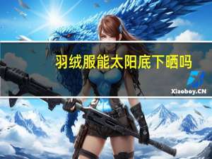 羽绒服能太阳底下晒吗