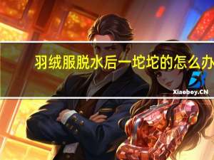 羽绒服脱水后一坨坨的怎么办