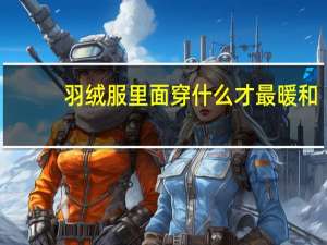 羽绒服里面穿什么才最暖和