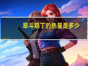 翠斗鸡丁的热量是多少？