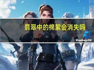 翡翠中的棉絮会消失吗