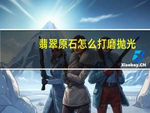 翡翠原石怎么打磨抛光