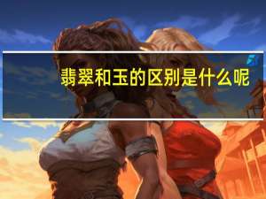 翡翠和玉的区别是什么呢