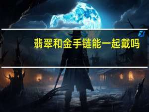翡翠和金手链能一起戴吗