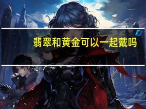 翡翠和黄金可以一起戴吗