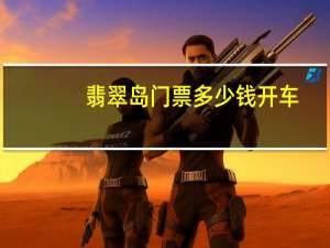 翡翠岛门票多少钱开车（翡翠岛门票）