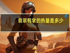 翡翠鸭掌的热量是多少？