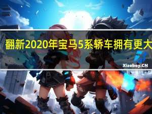 翻新2020年宝马5系轿车拥有更大格栅