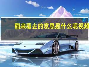 翻来覆去的意思是什么呢视频（翻来覆去的意思是什么）