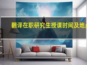 翻译在职研究生授课时间及地点