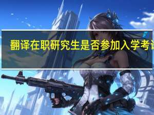翻译在职研究生是否参加入学考试吗