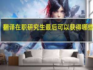 翻译在职研究生最后可以获得哪些证书
