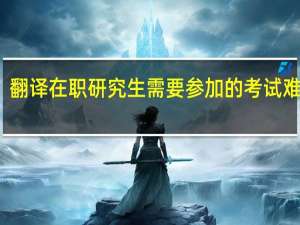 翻译在职研究生需要参加的考试难不难