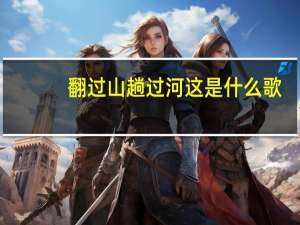 翻过山趟过河这是什么歌