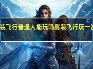 翼装飞行普通人能玩吗 翼装飞行玩一次多少钱