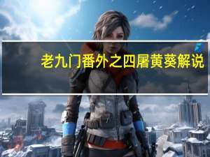 老九门番外之四屠黄葵解说（老九门番外之四屠黄葵）