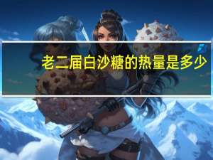 老二届 白沙糖的热量是多少