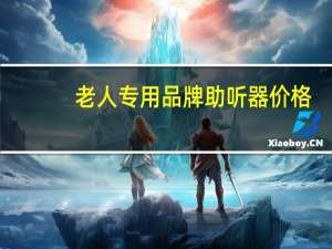 老人专用品牌助听器价格（老人专用品）