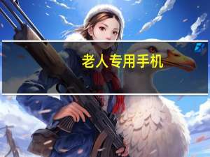 老人专用手机（适合老年人使用的手机）