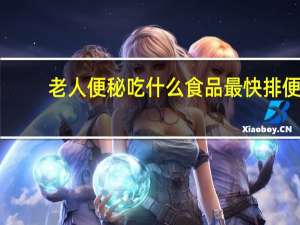 老人便秘吃什么食品最快排便（老人便秘吃什么最快排便）