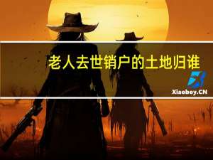 老人去世销户的土地归谁