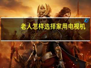 老人怎样选择家用电视机