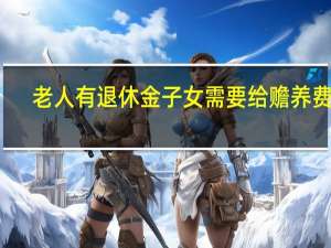 老人有退休金子女需要给赡养费吗