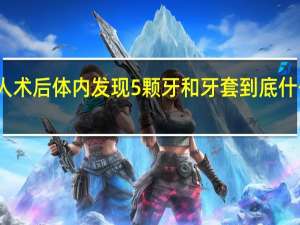 老人术后体内发现5颗牙和牙套 到底什么情况呢