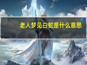 老人梦见白蛇是什么意思（梦见白蛇是什么意思）