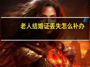 老人结婚证丢失怎么补办