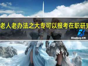 老人老办法之大专可以报考在职研究生吗