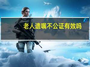 老人遗嘱不公证有效吗