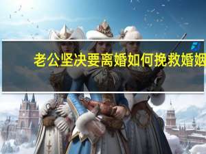 老公坚决要离婚如何挽救婚姻