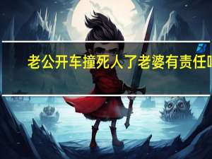 老公开车撞死人了老婆有责任吗