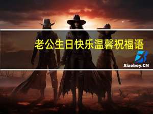 老公生日快乐温馨祝福语