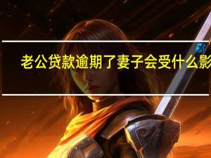 老公贷款逾期了妻子会受什么影响