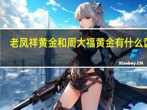 老凤祥黄金和周大福黄金有什么区别