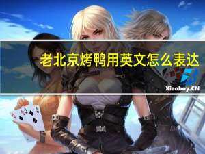老北京烤鸭用英文怎么表达？