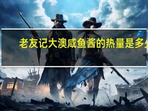 老友记 大澳咸鱼酱的热量是多少