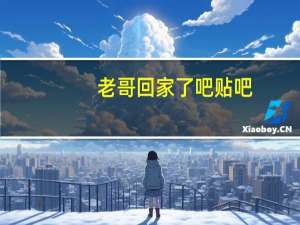 老哥回家了吧贴吧（回来吧哥们）