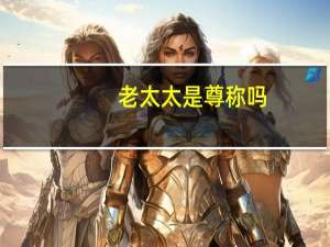 老太太是尊称吗