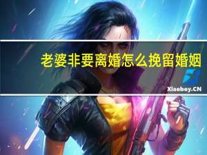 老婆非要离婚怎么挽留婚姻