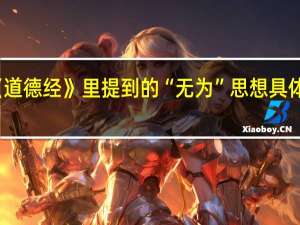 老子在《道德经》里提到的“无为”思想具体是什么意思呢