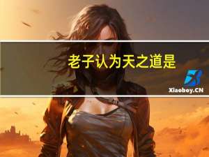 老子认为天之道是（怎样理解老子所说 ldquo 天之道 rdquo   ldquo 人之道）