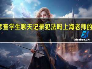 老师查学生聊天记录犯法吗 上海老师的聊天记录