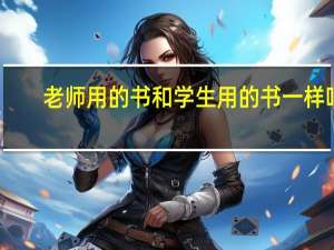 老师用的书和学生用的书一样吗（教师用书与学生用书有什么区别）