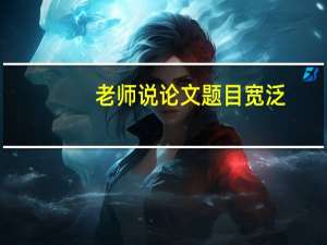 老师说论文题目宽泛