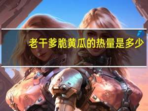 老干爹 脆黄瓜的热量是多少