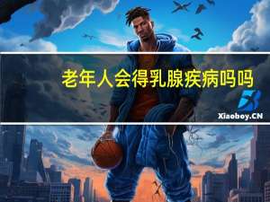 老年人会得乳腺疾病吗吗