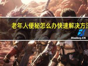 老年人便秘怎么办快速解决方法（老年人便秘怎么办）